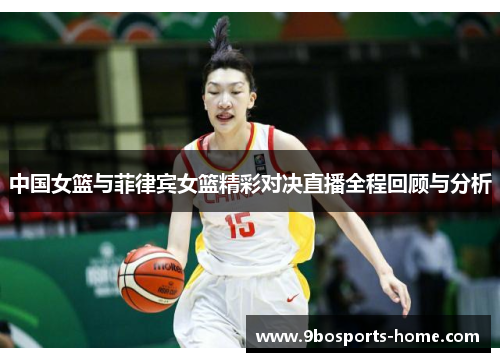 中国女篮与菲律宾女篮精彩对决直播全程回顾与分析