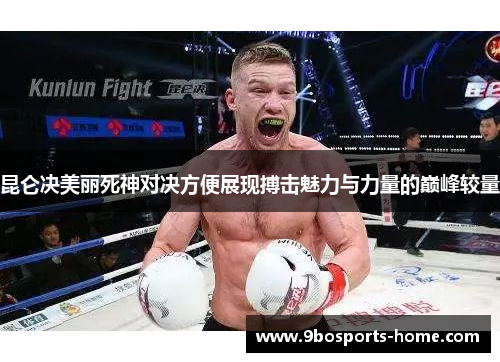 昆仑决美丽死神对决方便展现搏击魅力与力量的巅峰较量