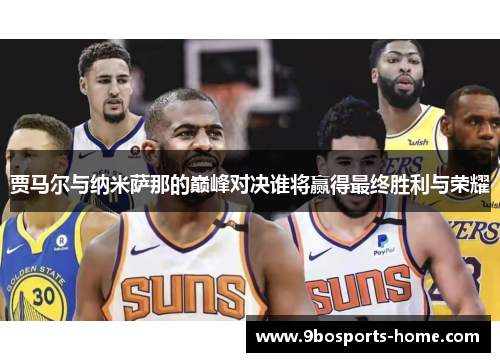 贾马尔与纳米萨那的巅峰对决谁将赢得最终胜利与荣耀
